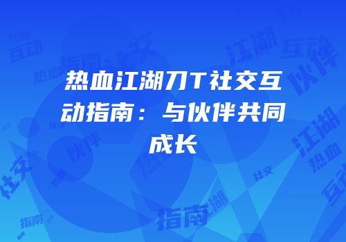 热血江湖刀T社交互动指南：与伙伴共同成长