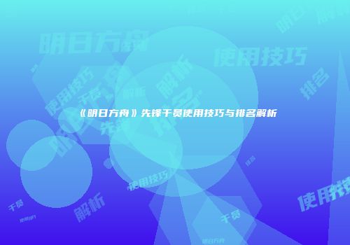 《明日方舟》先锋干员使用技巧与排名解析