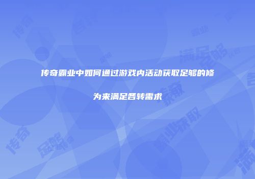 传奇霸业中如何通过游戏内活动获取足够的修为来满足各转需求