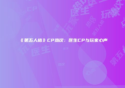 《第五人格》CP热议：医生CP与玩家心声