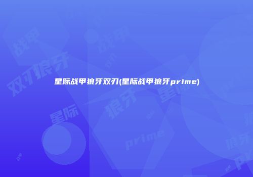星际战甲狼牙双刃(星际战甲狼牙prime)