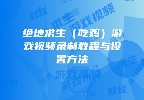 绝地求生（吃鸡）游戏视频录制教程与设置方法