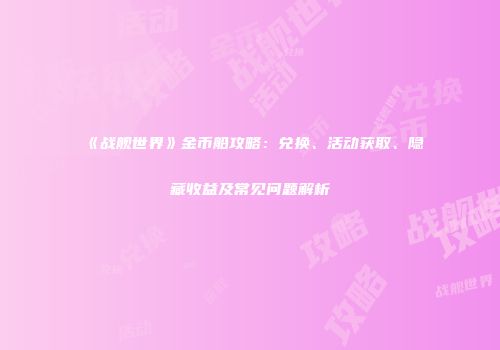 《战舰世界》金币船攻略：兑换、活动获取、隐藏收益及常见问题解析