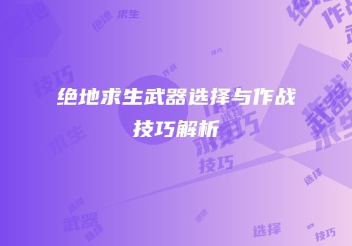 绝地求生武器选择与作战技巧解析