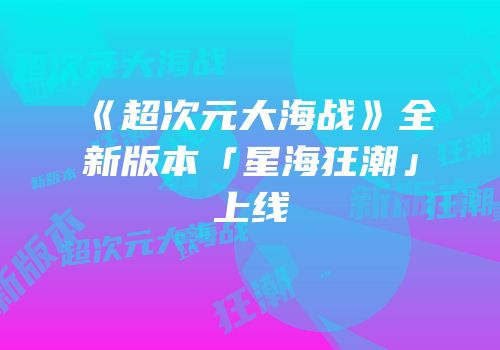 《超次元大海战》全新版本「星海狂潮」上线