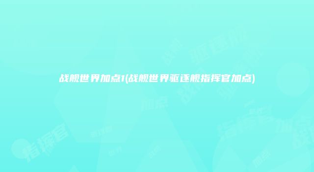 战舰世界加点1(战舰世界驱逐舰指挥官加点)