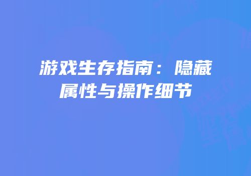 游戏生存指南：隐藏属性与操作细节
