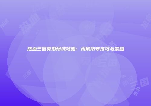 热血三国页游州城攻略：州城防守技巧与策略