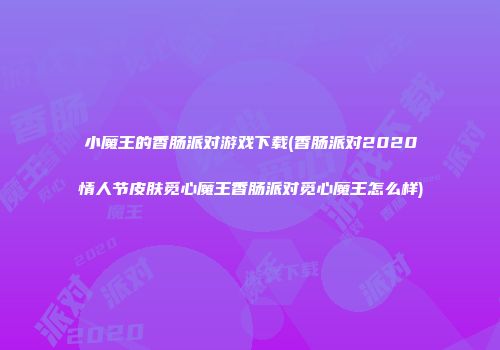 小魔王的香肠派对游戏下载(香肠派对2020情人节皮肤觅心魔王香肠派对觅心魔王怎么样)