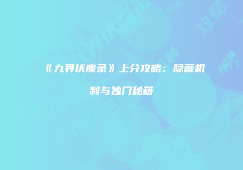 《九界伏魔录》上分攻略：隐藏机制与独门秘籍