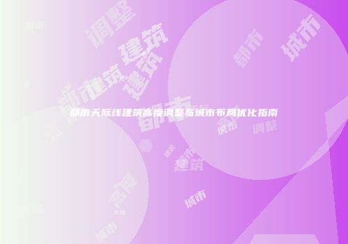 都市天际线建筑高度调整与城市布局优化指南
