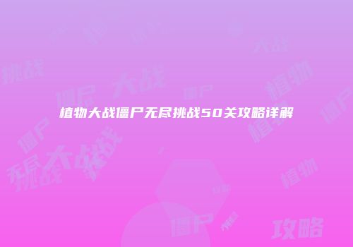 植物大战僵尸无尽挑战50关攻略详解