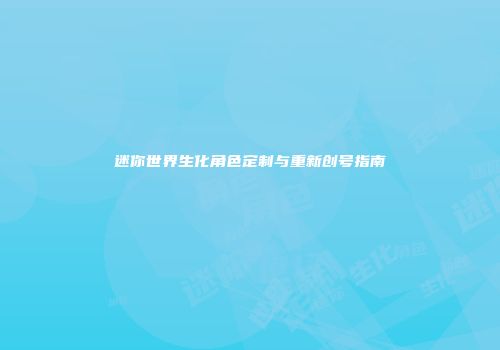 迷你世界生化角色定制与重新创号指南