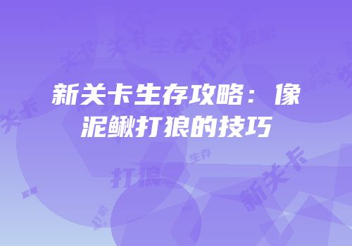 新关卡生存攻略：像泥鳅打狼的技巧