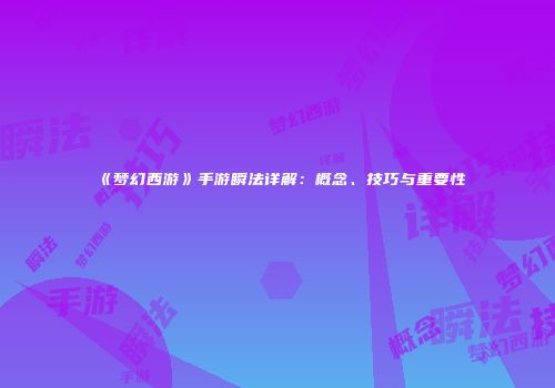 《梦幻西游》手游瞬法详解：概念、技巧与重要性