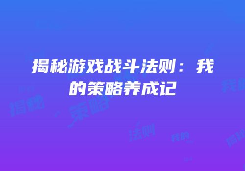 揭秘游戏战斗法则：我的策略养成记