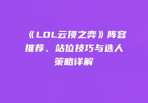 《LOL云顶之弈》阵容推荐、站位技巧与选人策略详解