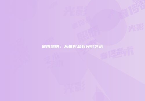 城市照明：从奢侈品到光影艺术