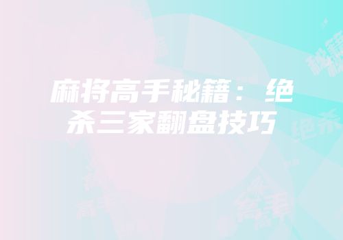 麻将高手秘籍：绝杀三家翻盘技巧