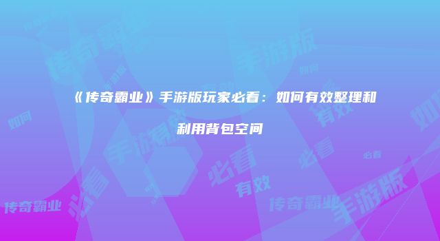 《传奇霸业》手游版玩家必看：如何有效整理和利用背包空间