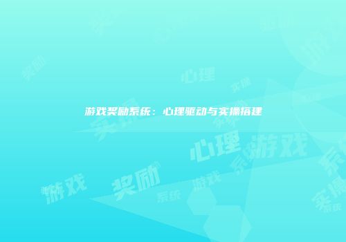 游戏奖励系统：心理驱动与实操搭建