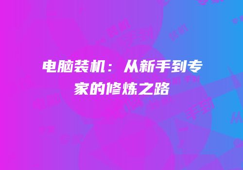 电脑装机：从新手到专家的修炼之路