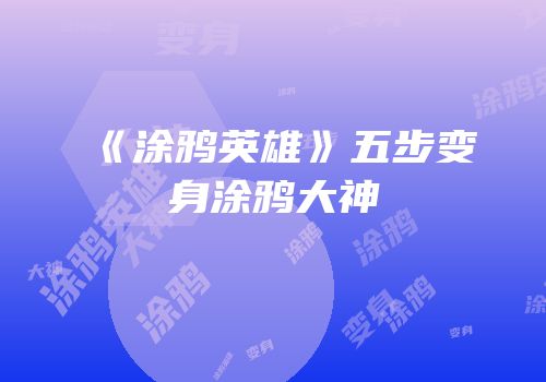 《涂鸦英雄》五步变身涂鸦大神