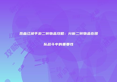 热血江湖手游二转物品攻略：分析二转物品在团队战斗中的重要性