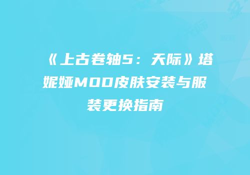 《上古卷轴5：天际》塔妮娅MOD皮肤安装与服装更换指南
