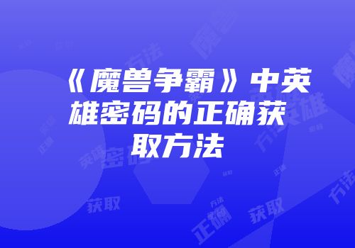 《魔兽争霸》中英雄密码的正确获取方法