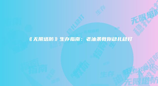 《无限塔防》生存指南：老油条教你稳扎稳打