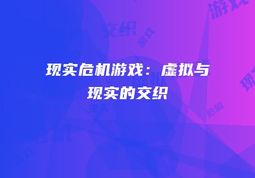 现实危机游戏：虚拟与现实的交织