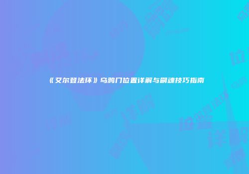 《艾尔登法环》乌鸦门位置详解与刷魂技巧指南