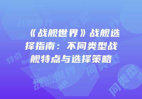 《战舰世界》战舰选择指南：不同类型战舰特点与选择策略
