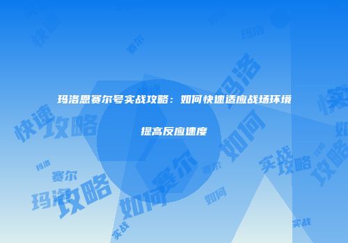 玛洛恩赛尔号实战攻略:如何快速适应战场环境提高反应速度