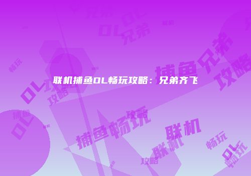 联机捕鱼OL畅玩攻略：兄弟齐飞
