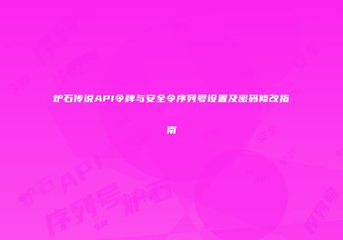 炉石传说API令牌与安全令序列号设置及密码修改指南