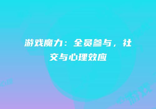 游戏魔力：全员参与，社交与心理效应