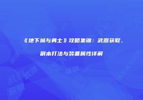 《地下城与勇士》攻略集锦：武器获取、副本打法与装备属性详解