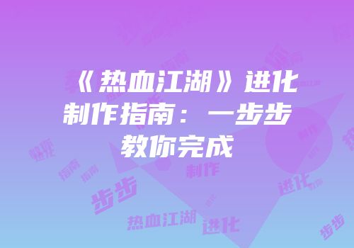 《热血江湖》进化制作指南：一步步教你完成