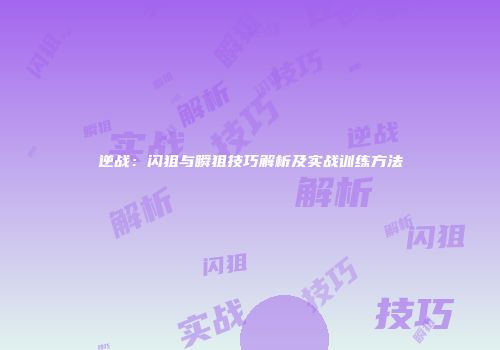 逆战：闪狙与瞬狙技巧解析及实战训练方法