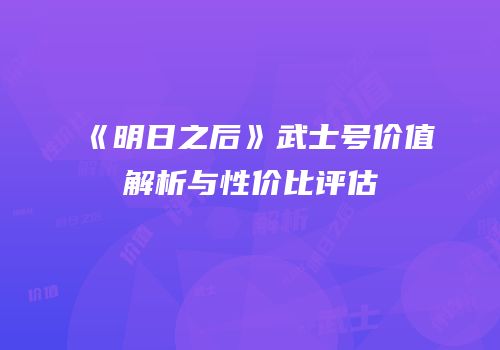 《明日之后》武士号价值解析与性价比评估