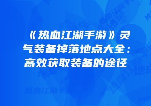 《热血江湖手游》灵气装备掉落地点大全：高效获取装备的途径