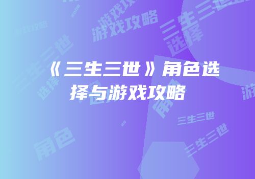 《三生三世》角色选择与游戏攻略