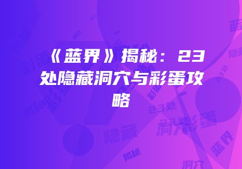 《蓝界》揭秘：23处隐藏洞穴与彩蛋攻略