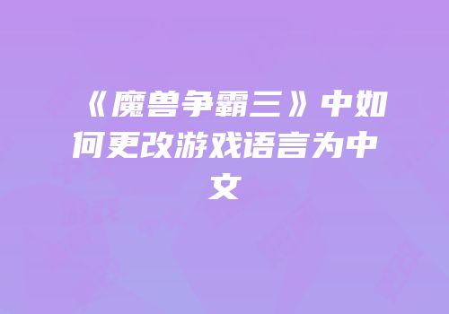 《魔兽争霸三》中如何更改游戏语言为中文