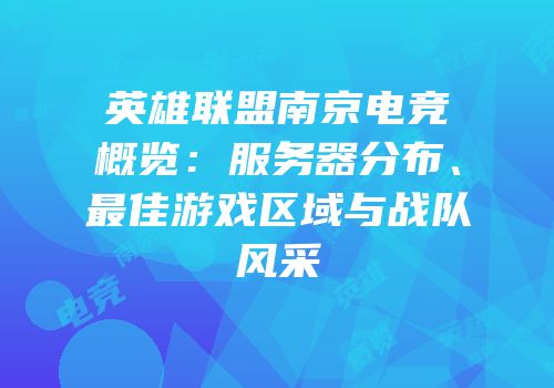 英雄联盟南京电竞概览：服务器分布、最佳游戏区域与战队风采