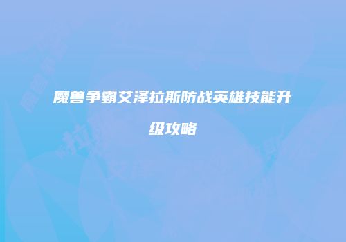 魔兽争霸艾泽拉斯防战英雄技能升级攻略
