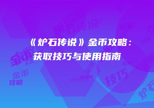 《炉石传说》金币攻略：获取技巧与使用指南