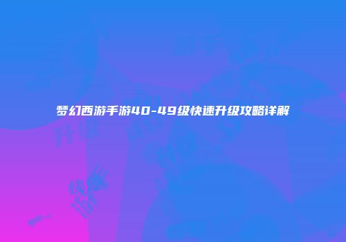 梦幻西游手游40-49级快速升级攻略详解
